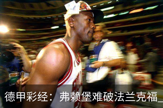 德甲彩经：弗赖堡难破法兰克福 多特不敌斯图加特