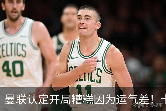 曼联认定开局糟糕因为运气差！卡里克不接受裁判道歉，希望未来获利好判罚